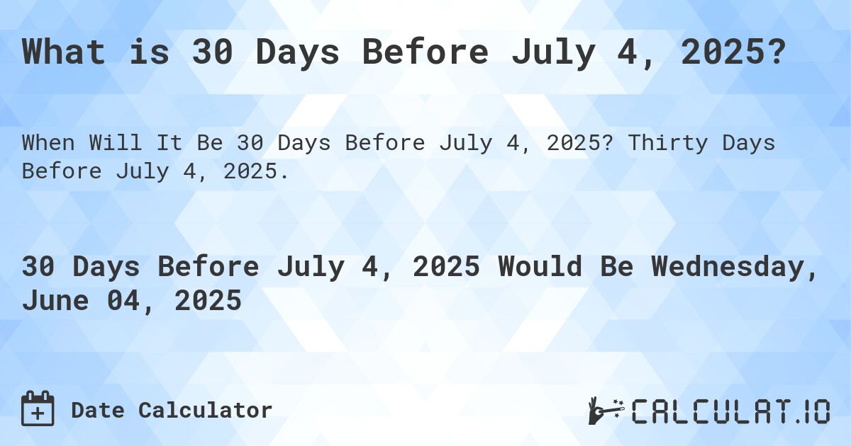 What is 30 Days Before July 4, 2025?. Thirty Days Before July 4, 2025.