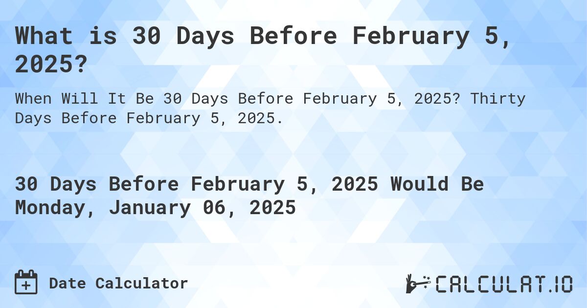 What is 30 Days Before February 5, 2025?. Thirty Days Before February 5, 2025.