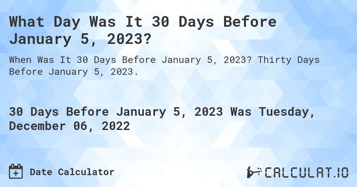 What Day Was It 30 Days Before January 5, 2023?. Thirty Days Before January 5, 2023.