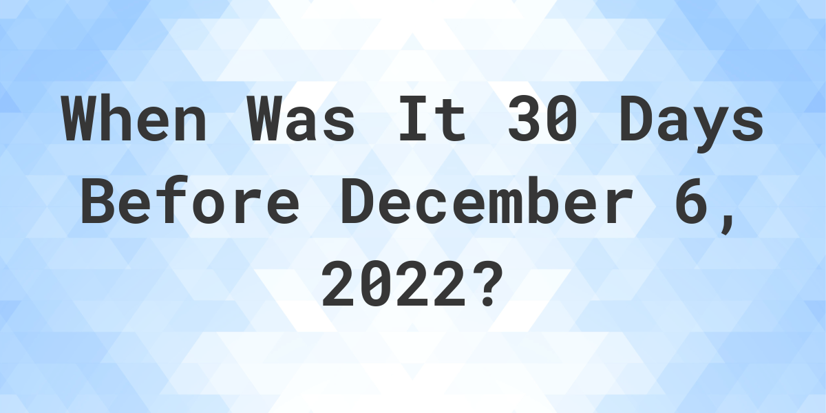 What Was The Date 30 Days Before December 06, 2022? Calculatio