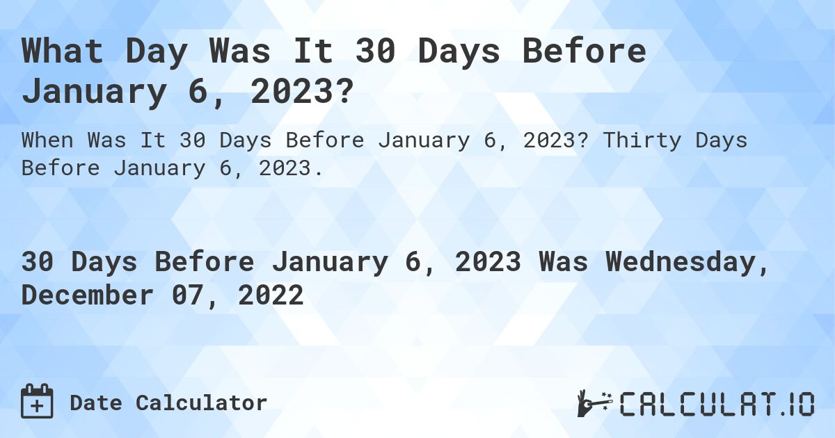 What Day Was It 30 Days Before January 6, 2023?. Thirty Days Before January 6, 2023.