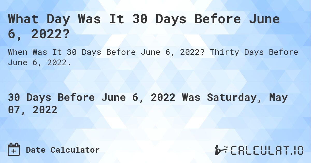 What Day Was It 30 Days Before June 6, 2022?. Thirty Days Before June 6, 2022.