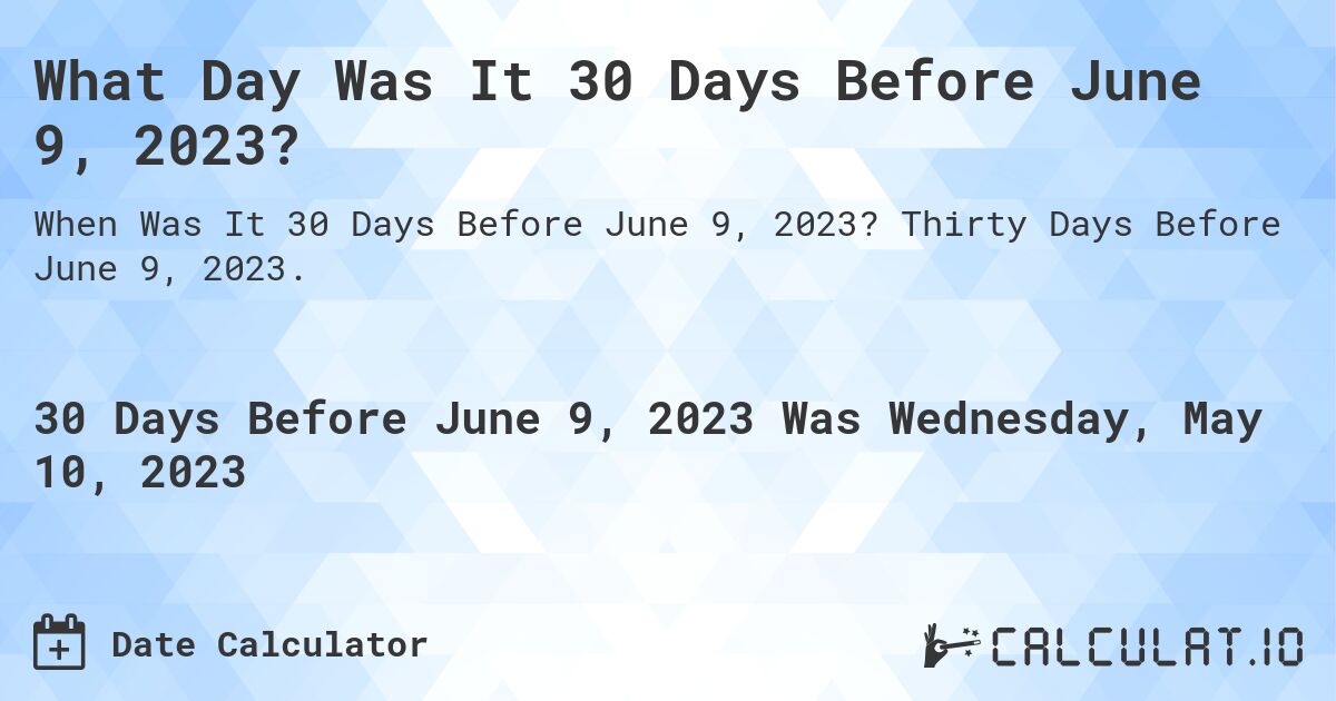 What Day Was It 30 Days Before June 9, 2023?. Thirty Days Before June 9, 2023.