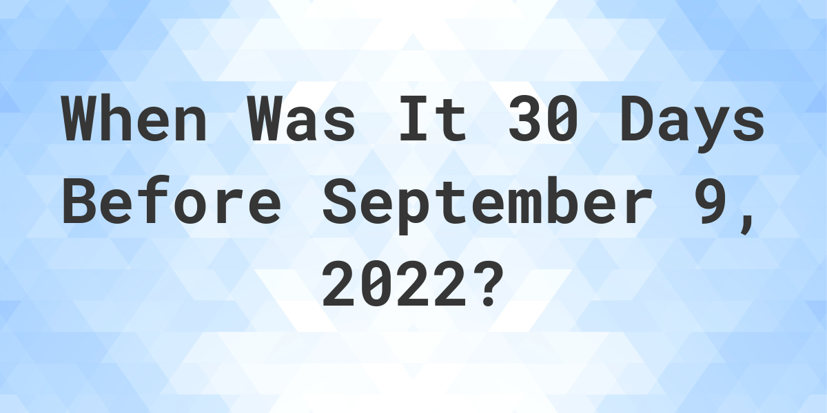 What Was The Date 30 Days Before September 09, 2022? Calculatio