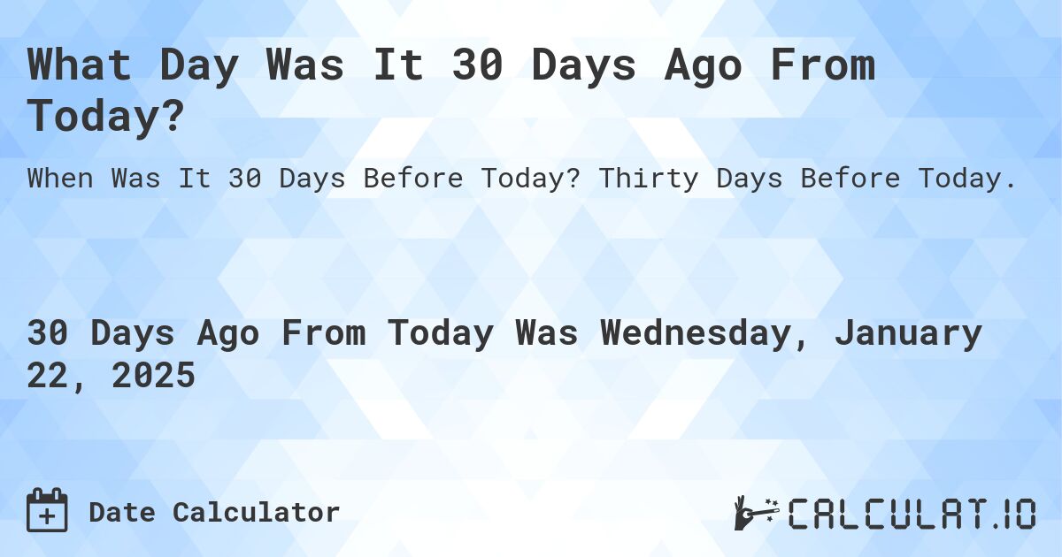 What Day Was It 30 Days Ago From Today?. Thirty Days Before Today.