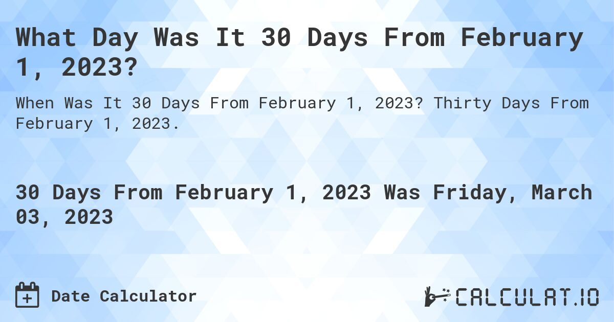What Day Was It 30 Days From February 1, 2023?. Thirty Days From February 1, 2023.