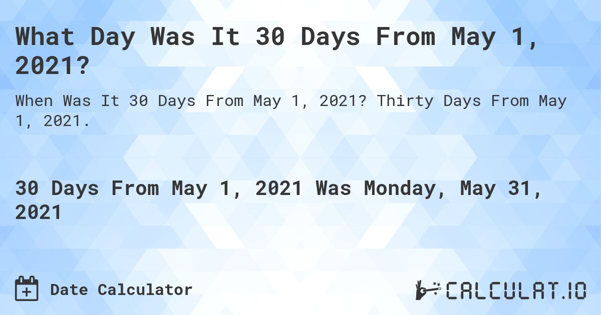 What Day Was It 30 Days From May 1, 2021?. Thirty Days From May 1, 2021.