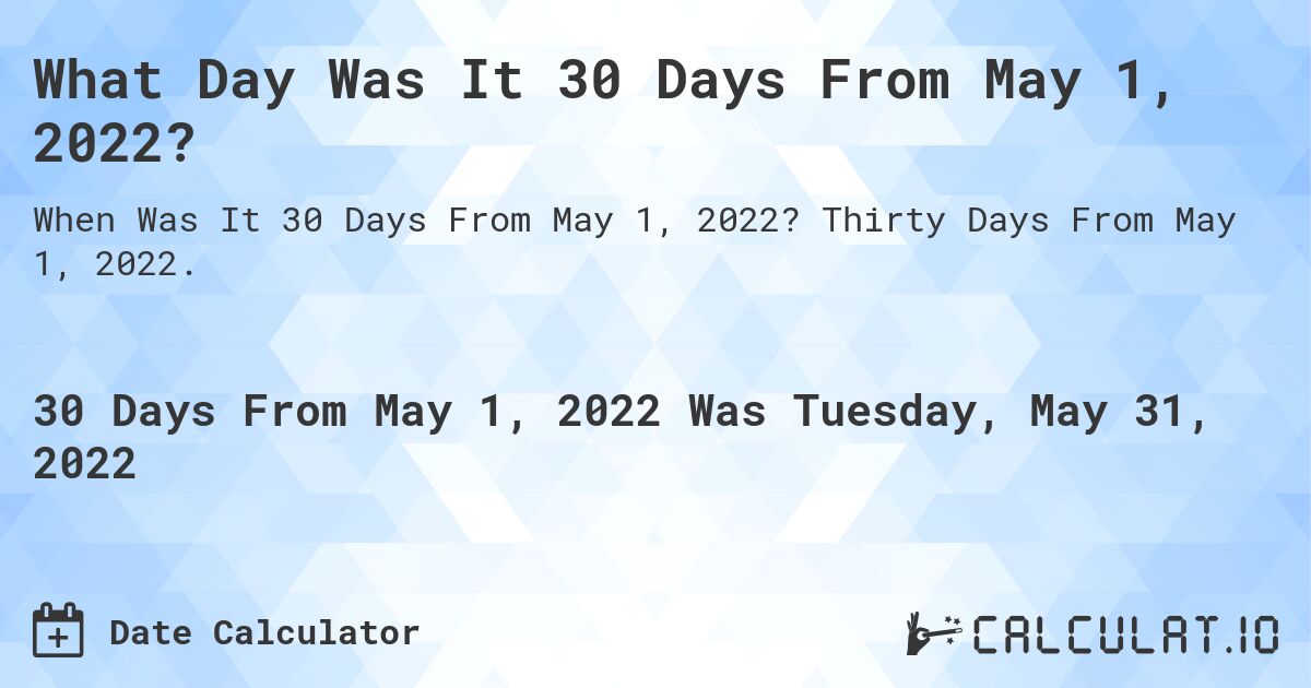 What Day Was It 30 Days From May 1, 2022?. Thirty Days From May 1, 2022.