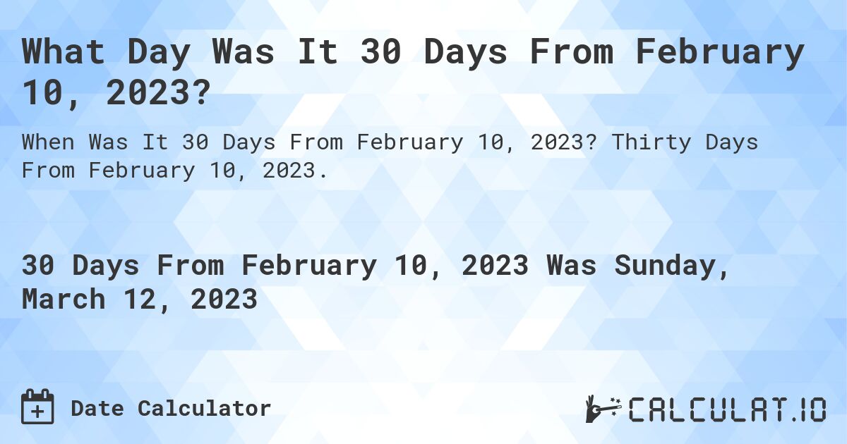 What Date Will It Be 30 Days From February 10, 2023? Calculatio