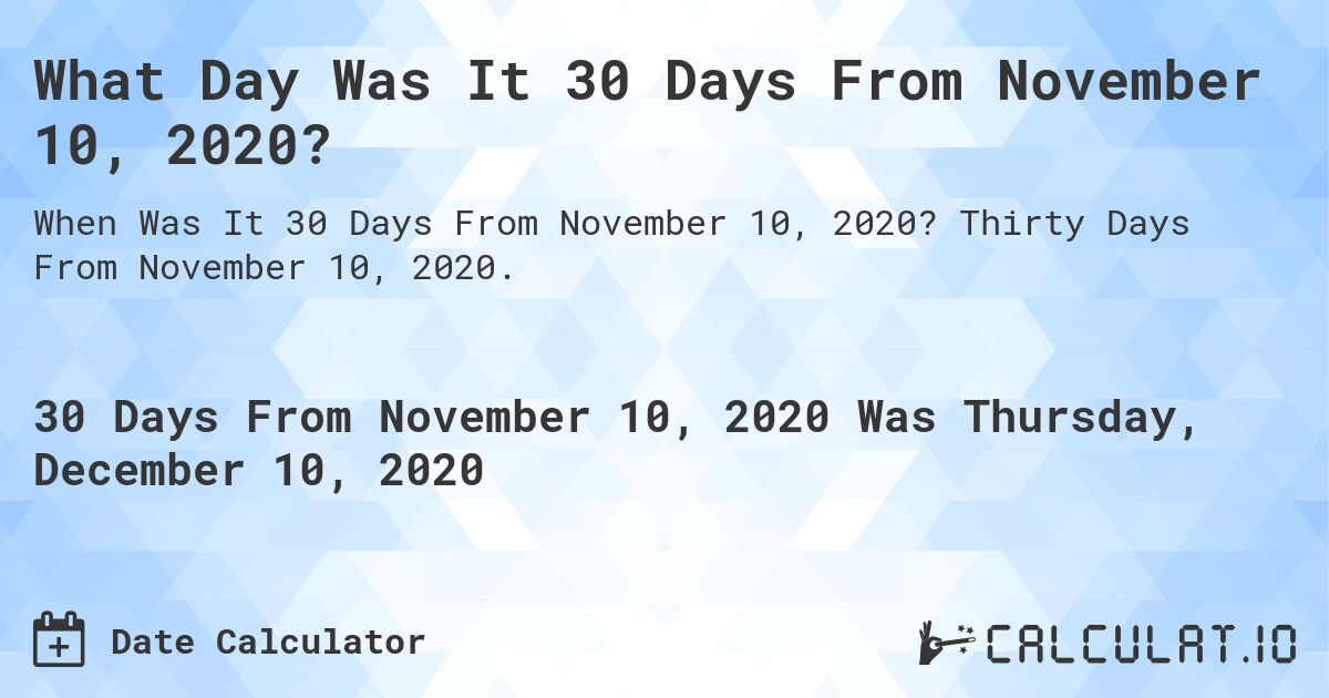 What Day Was It 30 Days From November 10, 2020?. Thirty Days From November 10, 2020.