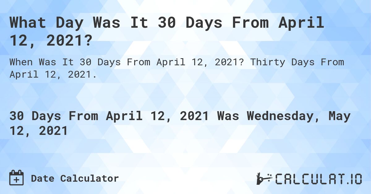 What Day Was It 30 Days From April 12, 2021?. Thirty Days From April 12, 2021.