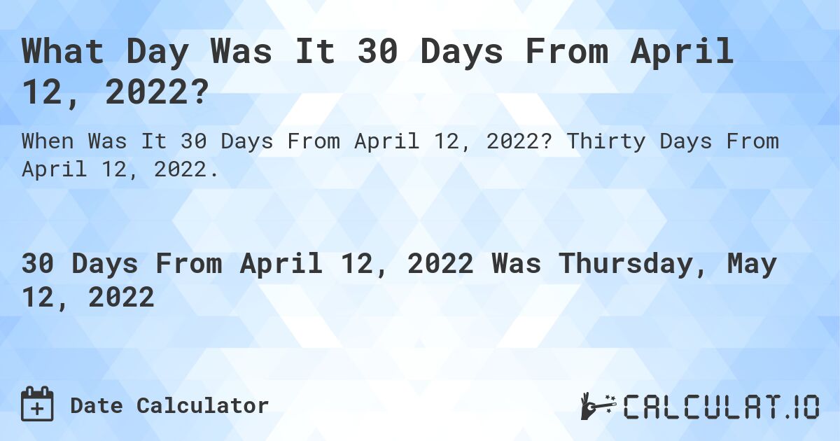 What Day Was It 30 Days From April 12, 2022?. Thirty Days From April 12, 2022.