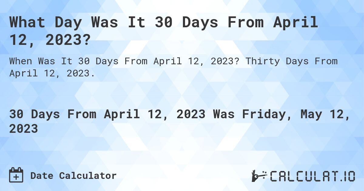 What Day Was It 30 Days From April 12, 2023?. Thirty Days From April 12, 2023.