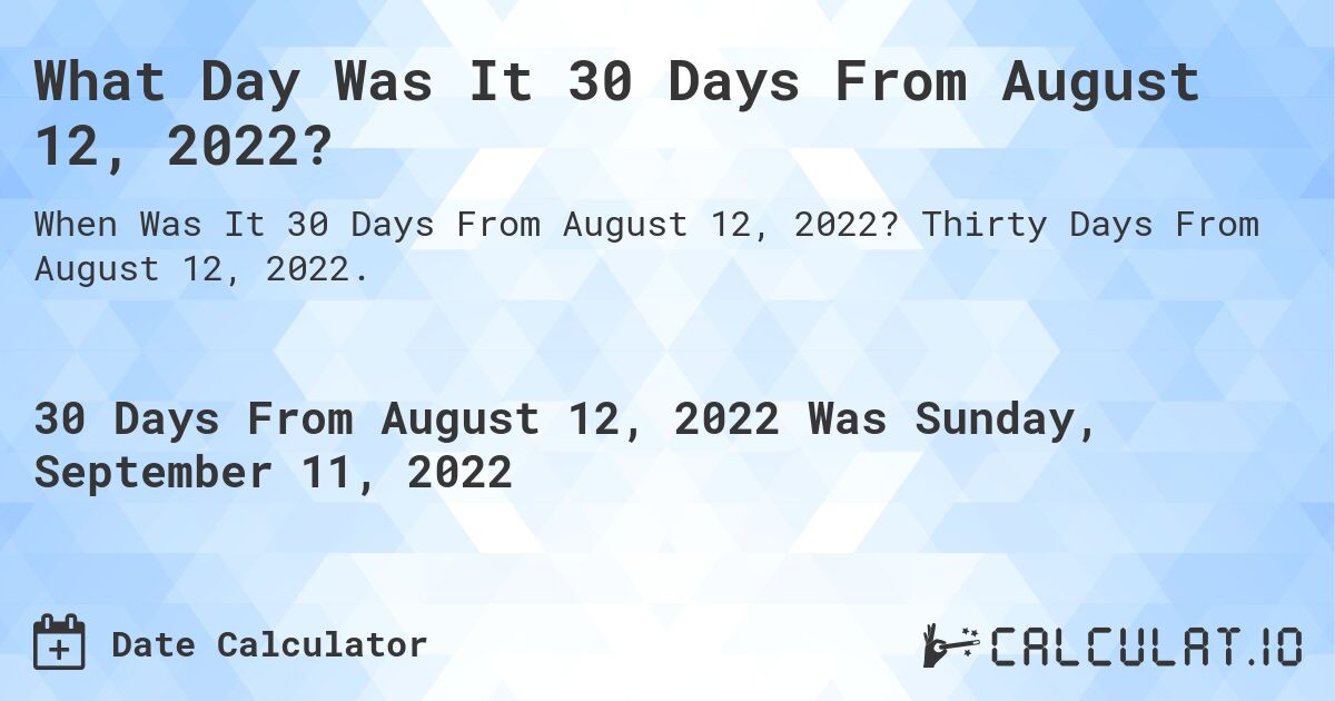 What Day Was It 30 Days From August 12, 2022?. Thirty Days From August 12, 2022.