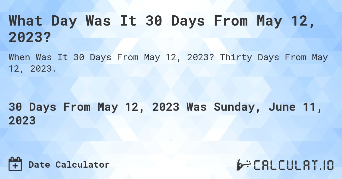 What Day Was It 30 Days From May 12, 2023?. Thirty Days From May 12, 2023.