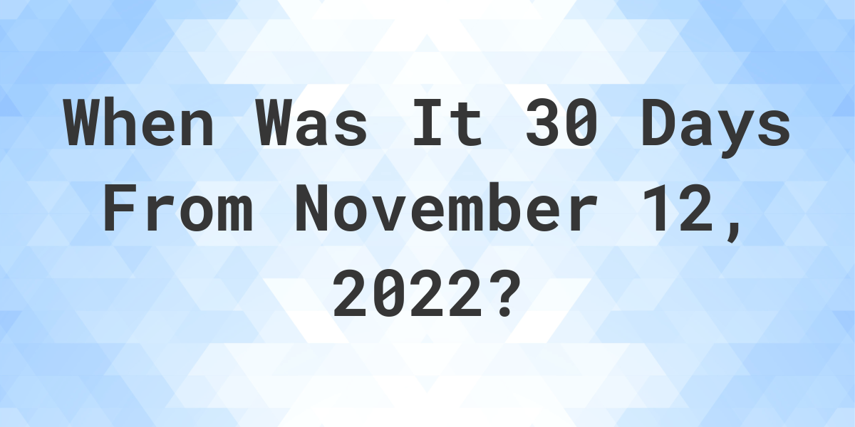 What Date Will It Be 30 Days From November 12, 2022? Calculatio