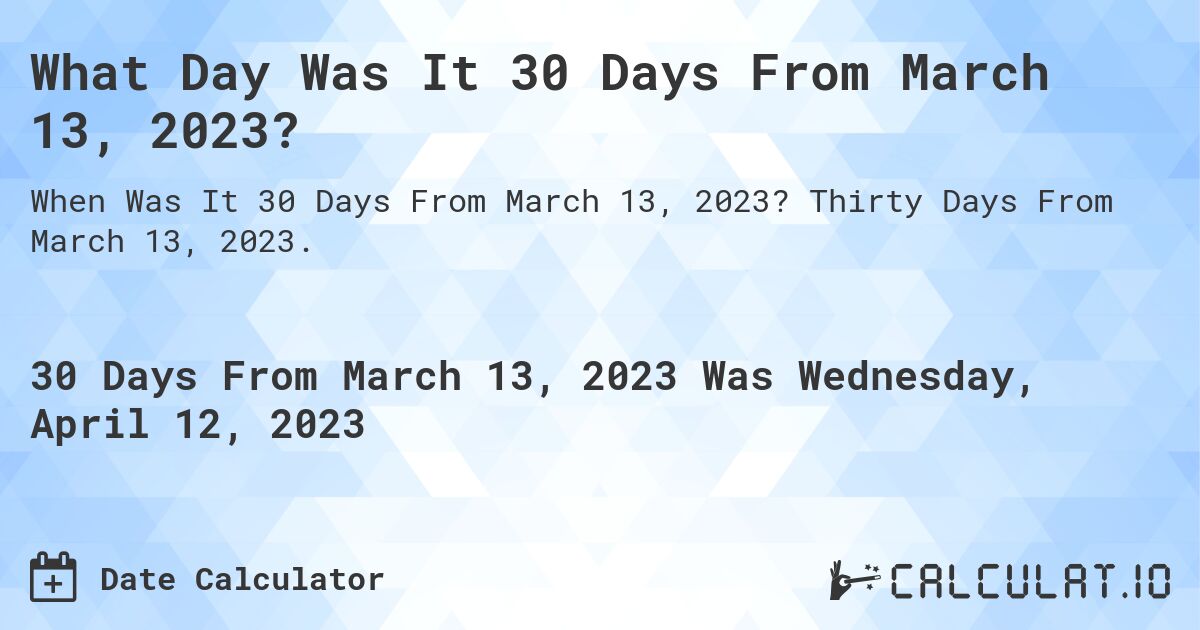 What Day Was It 30 Days From March 13, 2023?. Thirty Days From March 13, 2023.