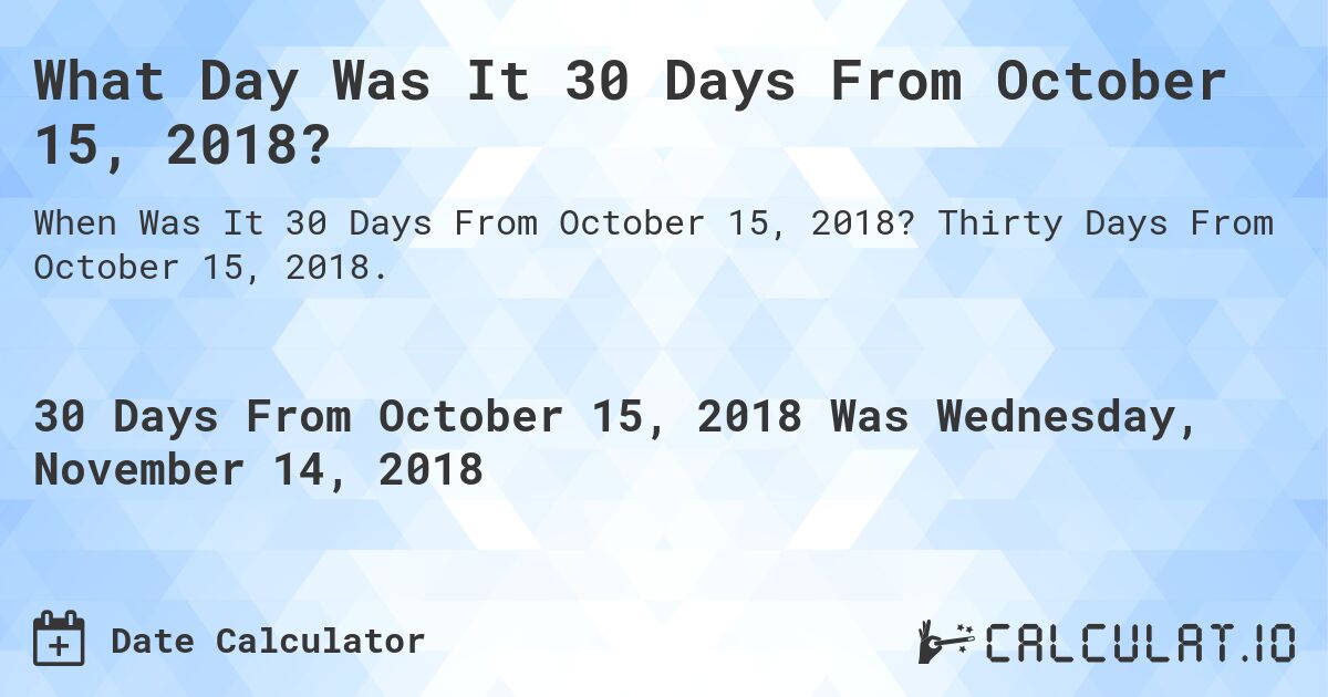 What Day Was It 30 Days From October 15, 2018?. Thirty Days From October 15, 2018.