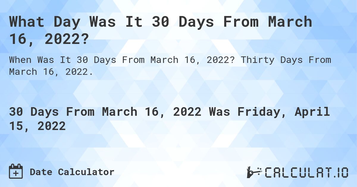 What Day Was It 30 Days From March 16, 2022?. Thirty Days From March 16, 2022.