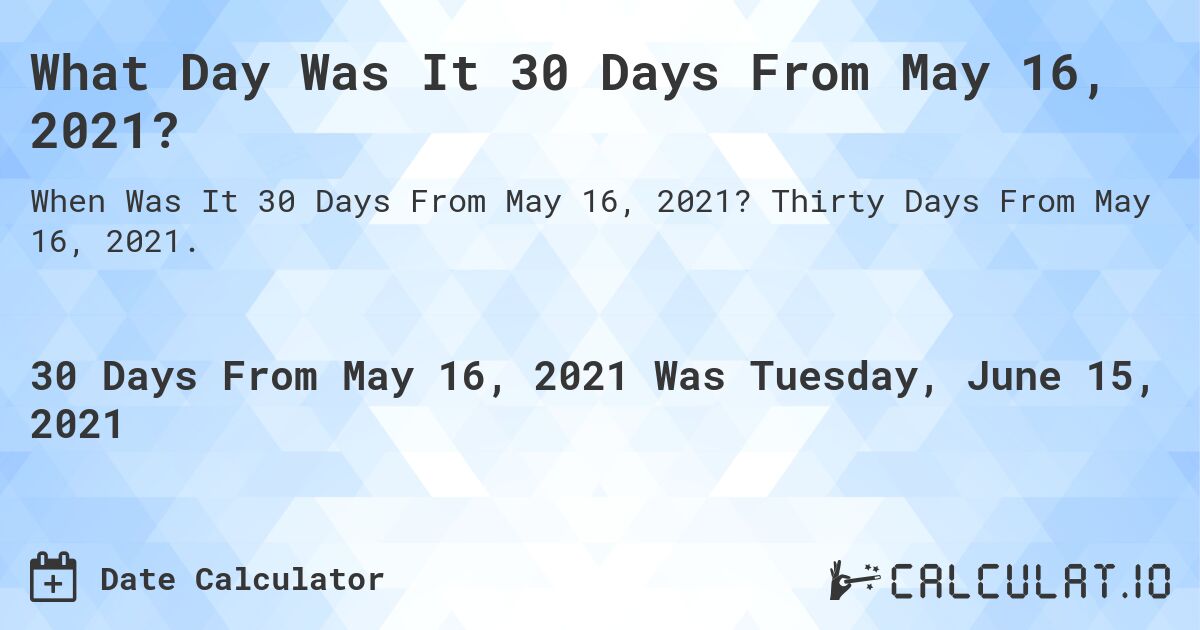 What Day Was It 30 Days From May 16, 2021?. Thirty Days From May 16, 2021.