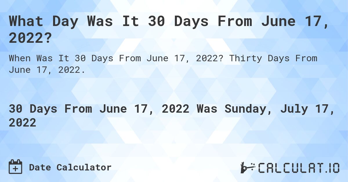 What Day Was It 30 Days From June 17, 2022?. Thirty Days From June 17, 2022.
