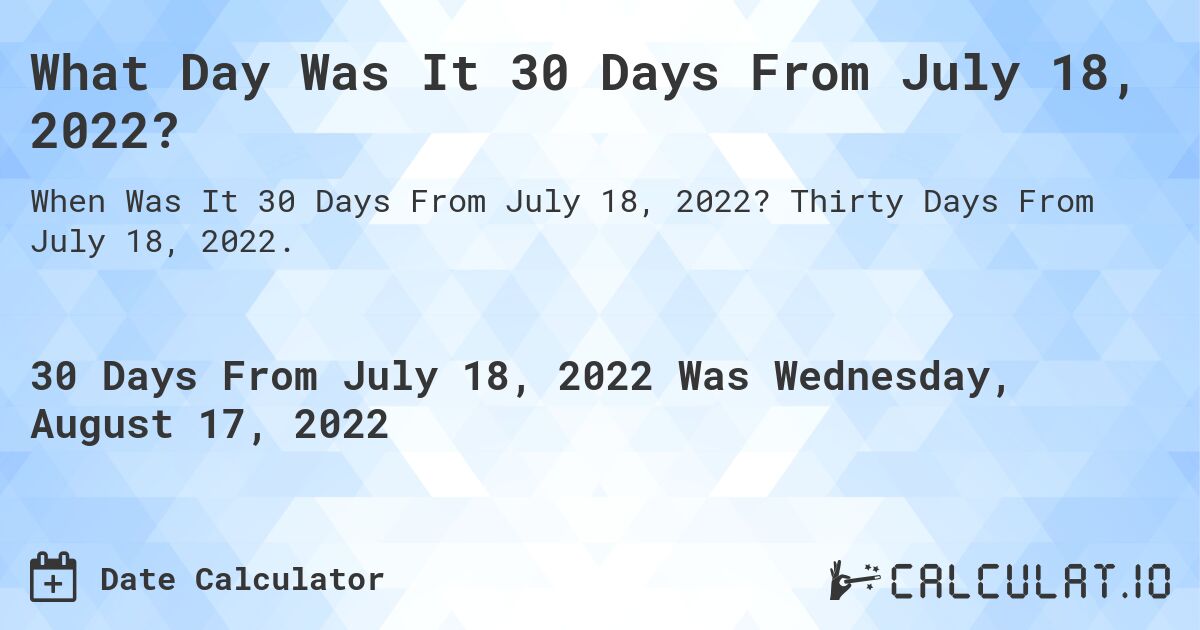What Day Was It 30 Days From July 18, 2022?. Thirty Days From July 18, 2022.