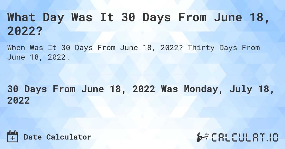 What Day Was It 30 Days From June 18, 2022?. Thirty Days From June 18, 2022.