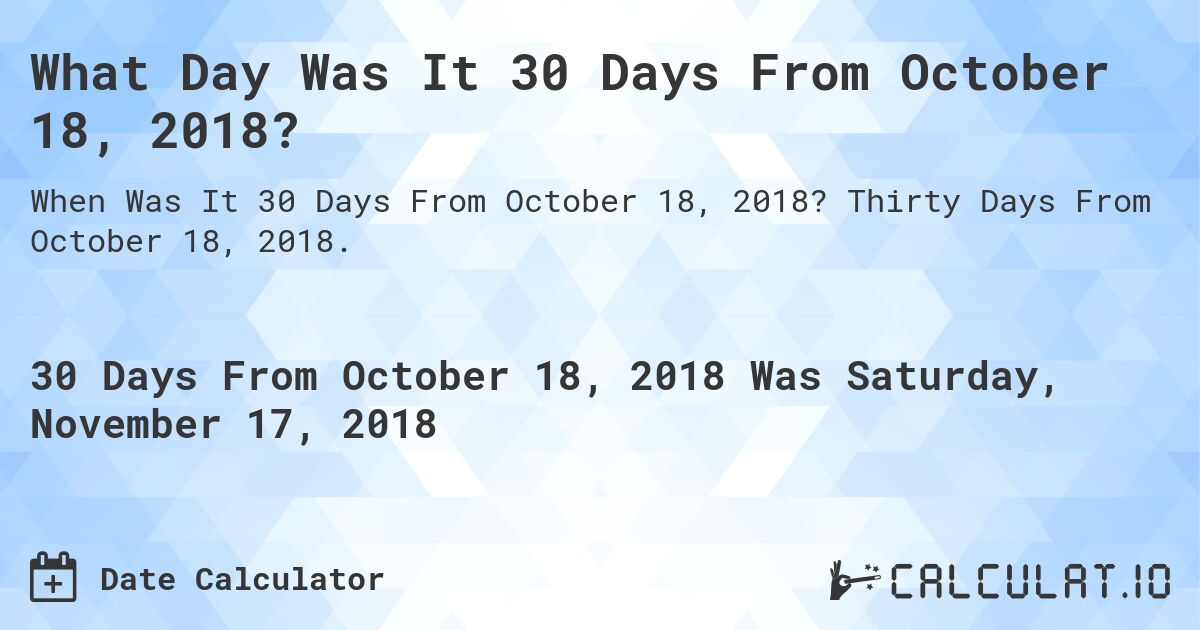 What Day Was It 30 Days From October 18, 2018?. Thirty Days From October 18, 2018.