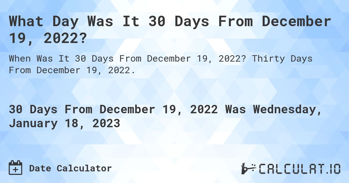 What Day Was It 30 Days From December 19, 2022?. Thirty Days From December 19, 2022.