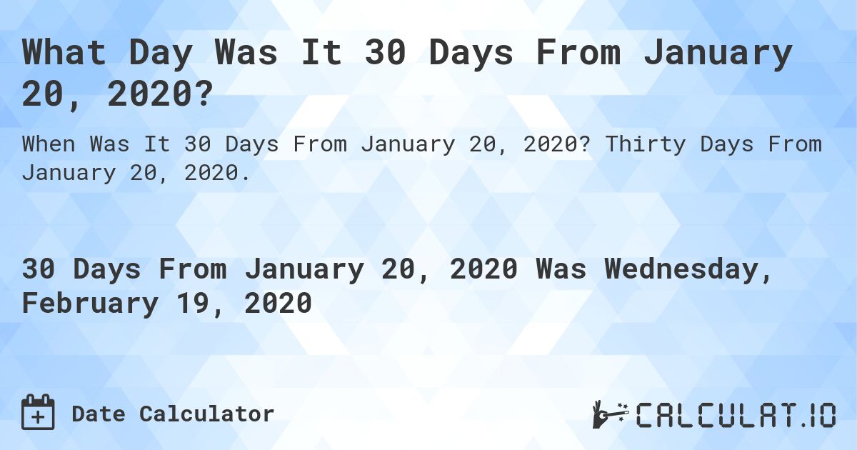 What Day Was It 30 Days From January 20, 2020?. Thirty Days From January 20, 2020.