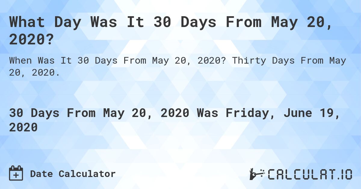 What Day Was It 30 Days From May 20, 2020?. Thirty Days From May 20, 2020.
