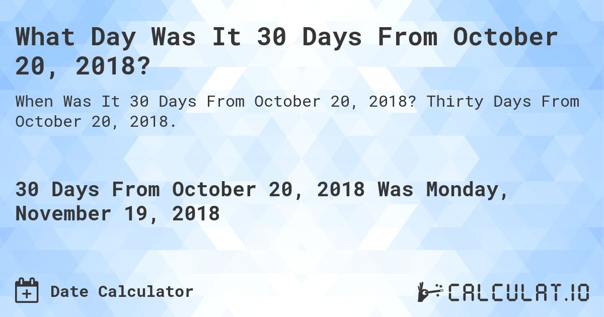 What Day Was It 30 Days From October 20, 2018?. Thirty Days From October 20, 2018.