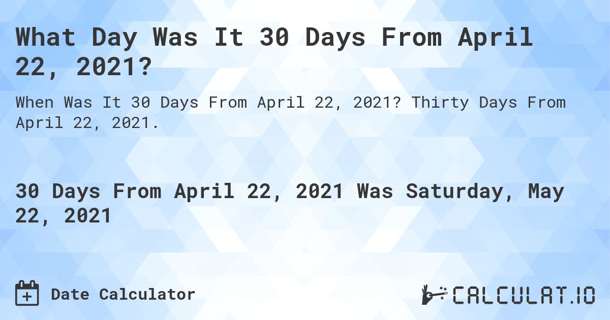 What Day Was It 30 Days From April 22, 2021?. Thirty Days From April 22, 2021.