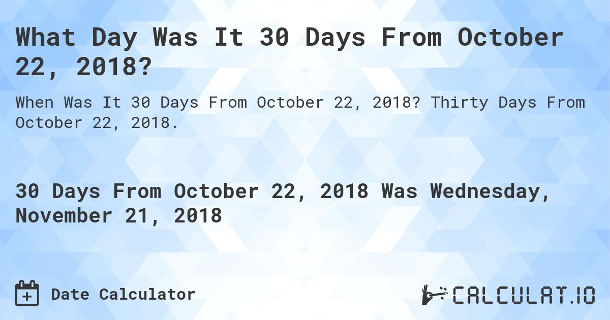 What Day Was It 30 Days From October 22, 2018?. Thirty Days From October 22, 2018.