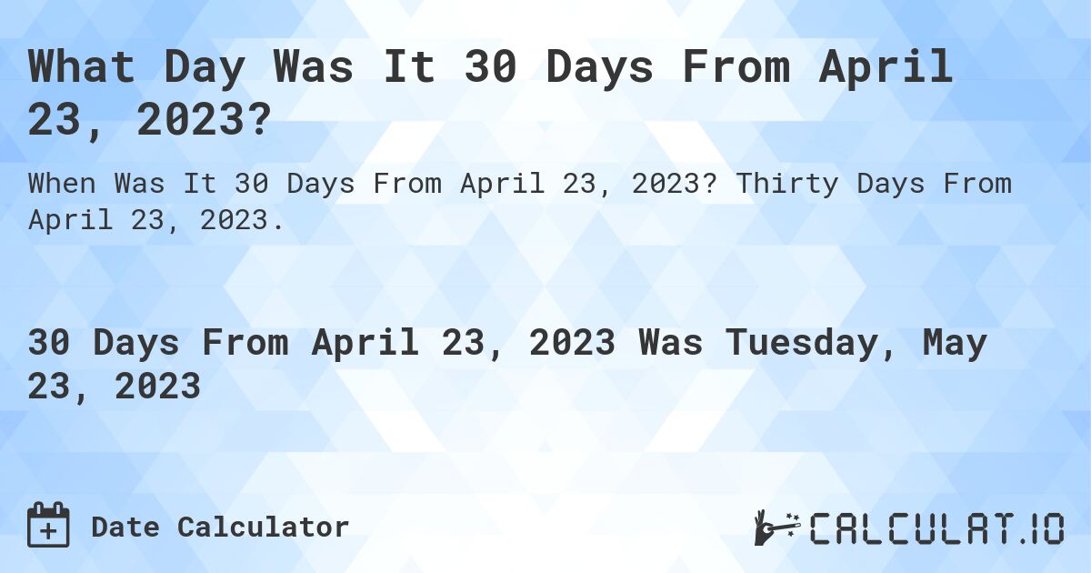 What Day Was It 30 Days From April 23, 2023?. Thirty Days From April 23, 2023.