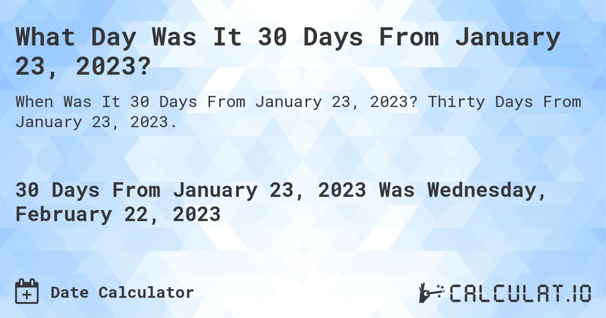 What Day Was It 30 Days From January 23, 2023?. Thirty Days From January 23, 2023.