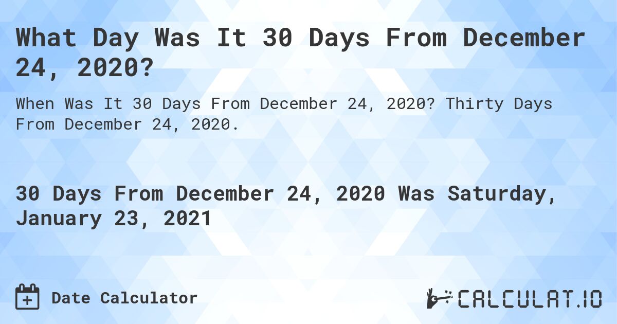 What Day Was It 30 Days From December 24, 2020?. Thirty Days From December 24, 2020.