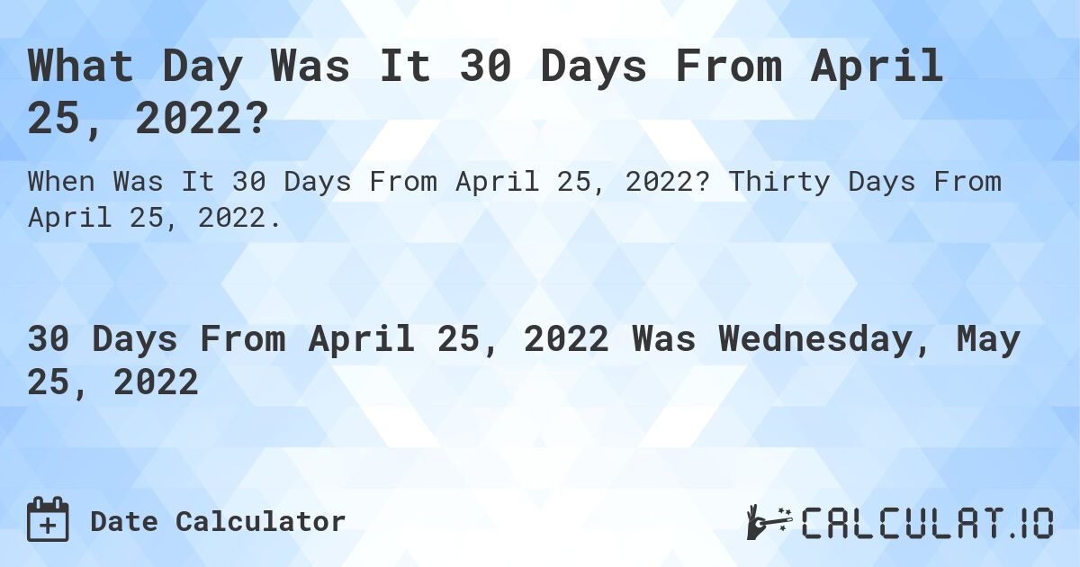 What Day Was It 30 Days From April 25, 2022?. Thirty Days From April 25, 2022.
