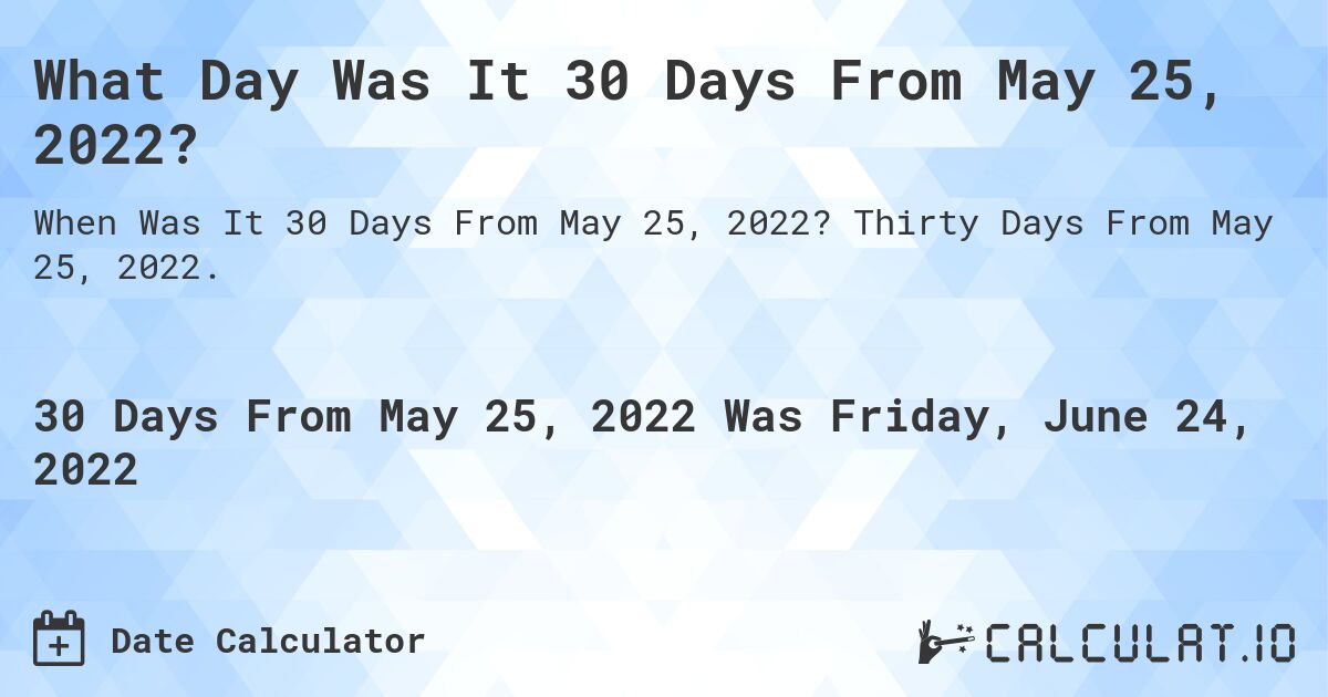 What Day Was It 30 Days From May 25, 2022?. Thirty Days From May 25, 2022.