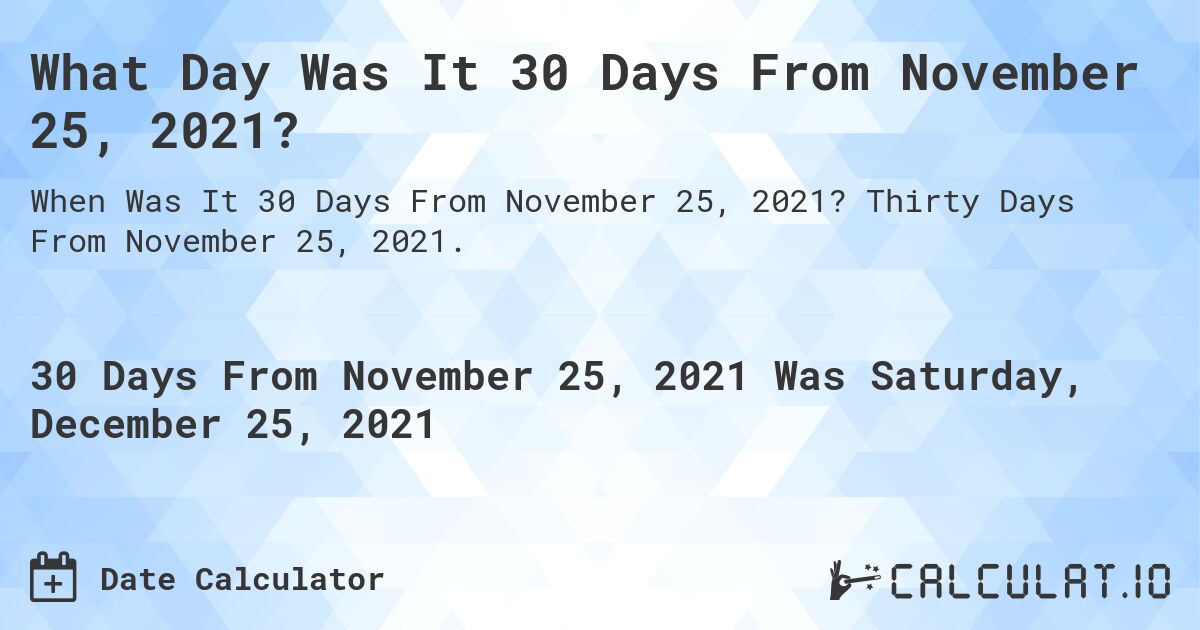 What Day Was It 30 Days From November 25, 2021?. Thirty Days From November 25, 2021.