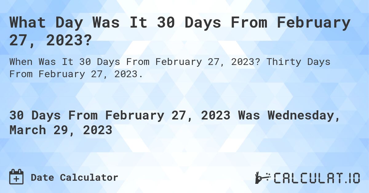 What Day Was It 30 Days From February 27, 2023?. Thirty Days From February 27, 2023.