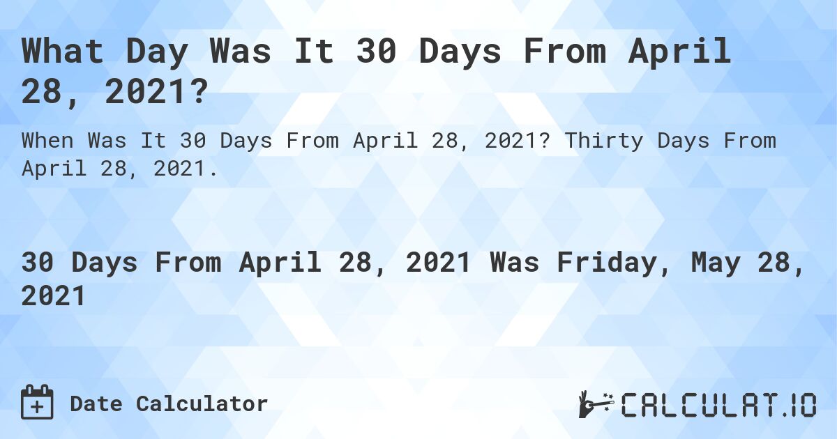 What Day Was It 30 Days From April 28, 2021?. Thirty Days From April 28, 2021.