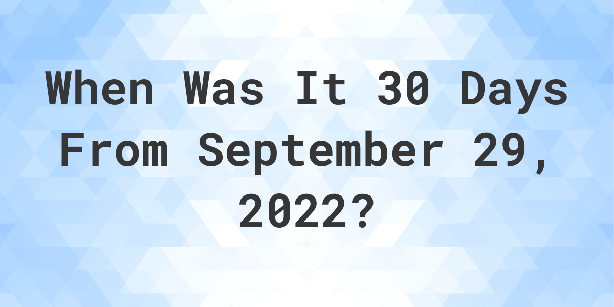 what-date-will-it-be-30-days-from-september-29-2022-calculatio