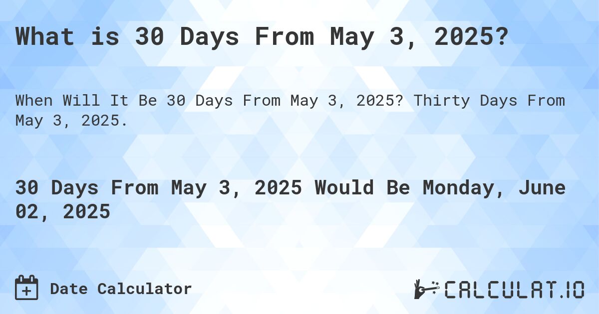 What is 30 Days From May 3, 2025?. Thirty Days From May 3, 2025.