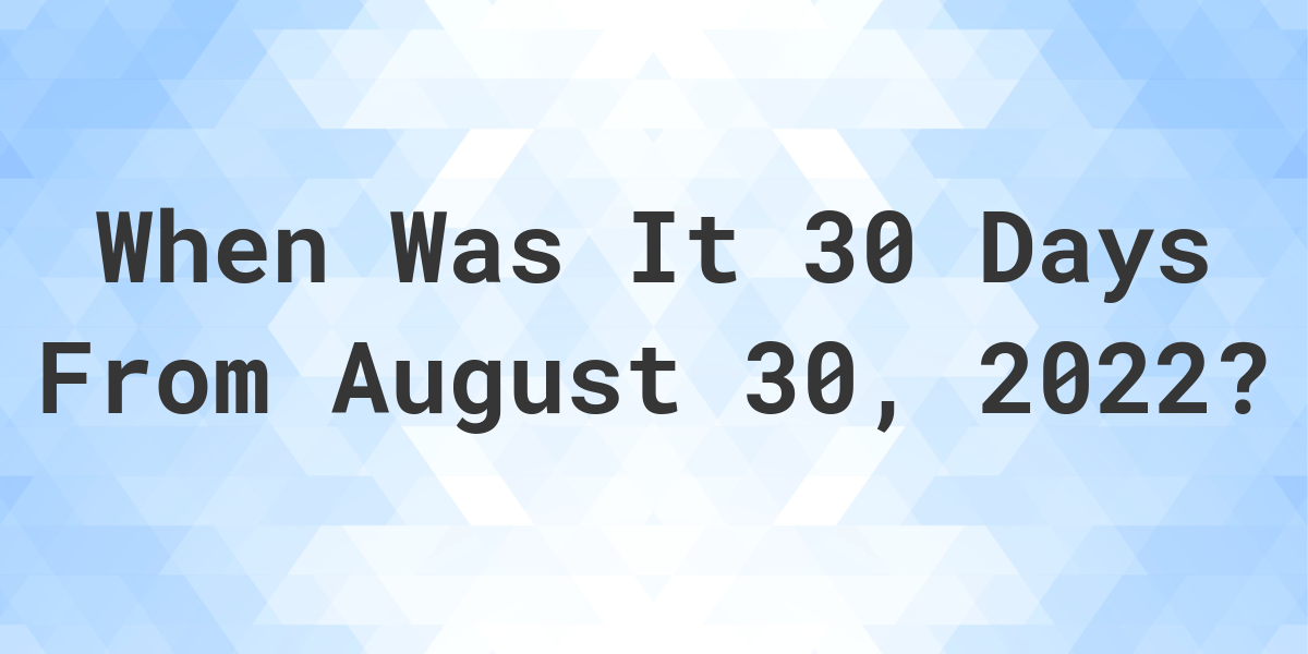 What Date Will It Be 30 Days From August 30, 2022? Calculatio