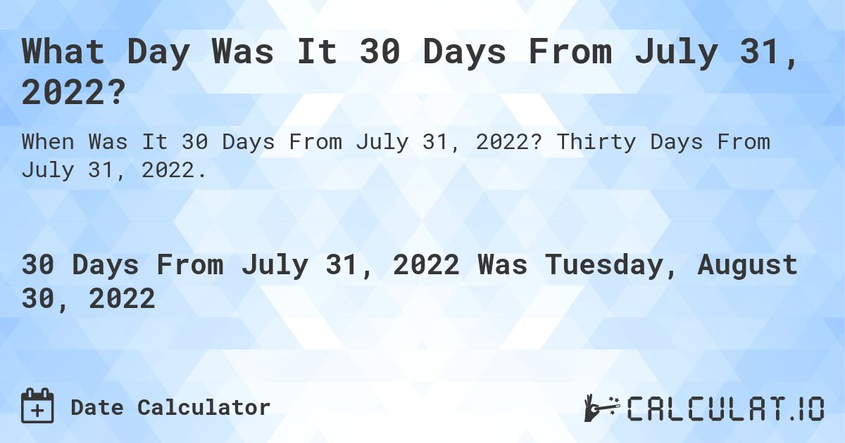 What Day Was It 30 Days From July 31, 2022?. Thirty Days From July 31, 2022.
