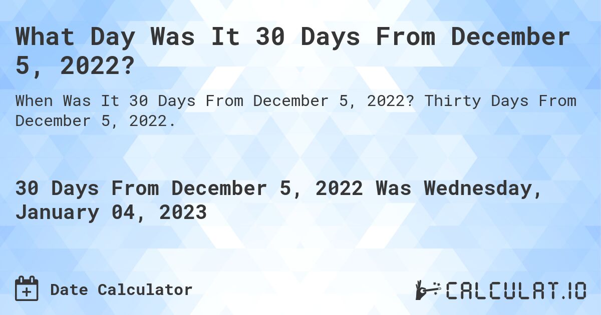 What Day Was It 30 Days From December 5, 2022?. Thirty Days From December 5, 2022.