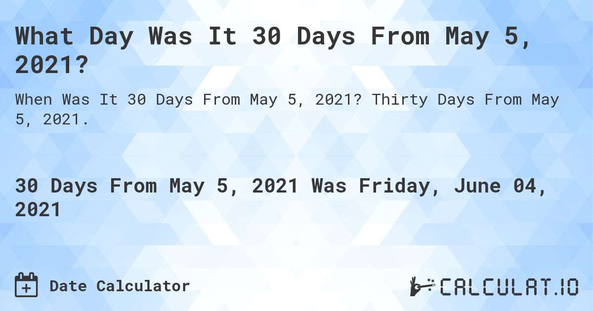 What Day Was It 30 Days From May 5, 2021?. Thirty Days From May 5, 2021.