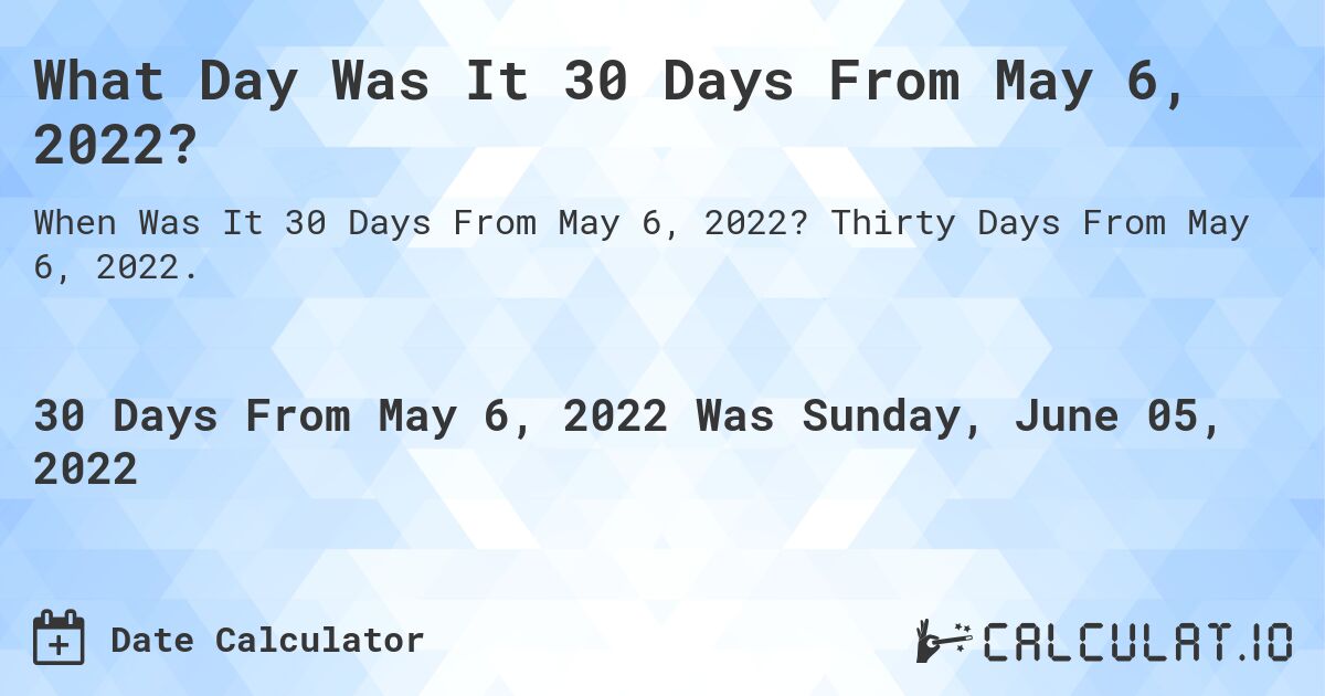 What Day Was It 30 Days From May 6, 2022?. Thirty Days From May 6, 2022.