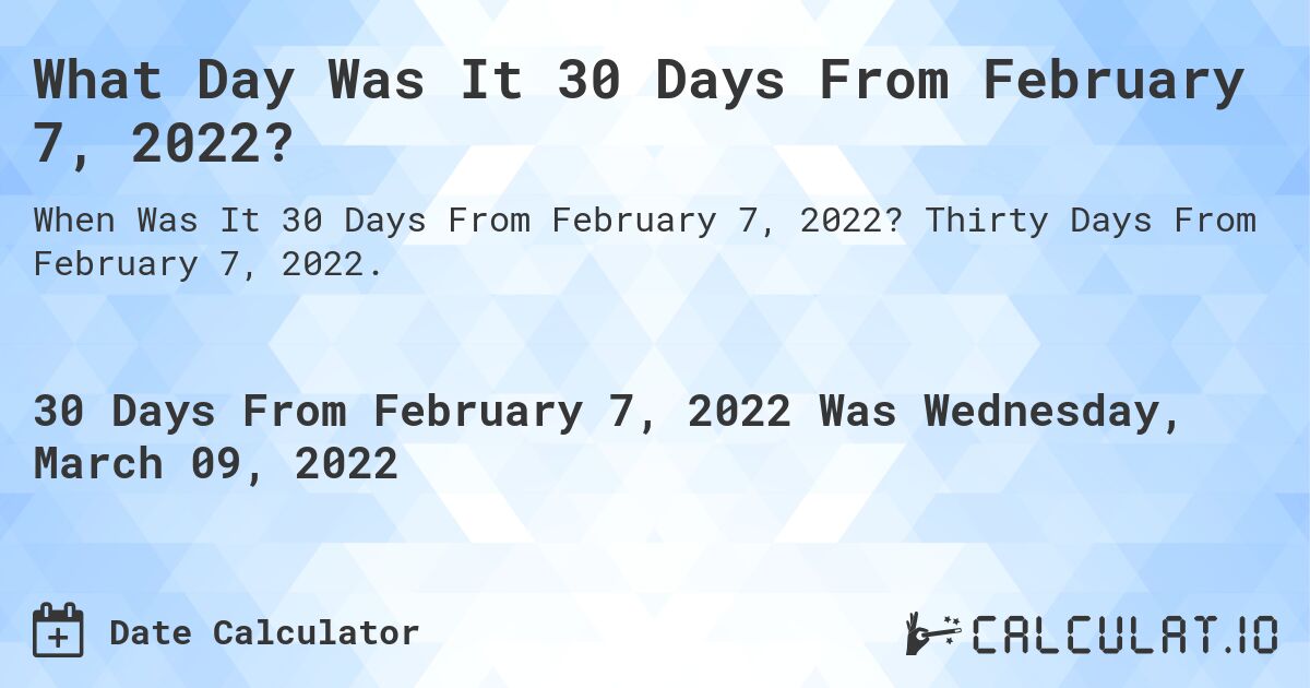 What Day Was It 30 Days From February 7, 2022?. Thirty Days From February 7, 2022.